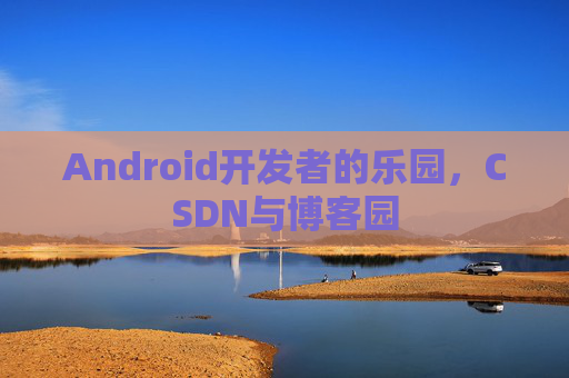 Android开发者的乐园，CSDN与博客园