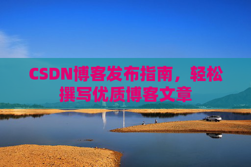 CSDN博客发布指南，轻松撰写优质博客文章