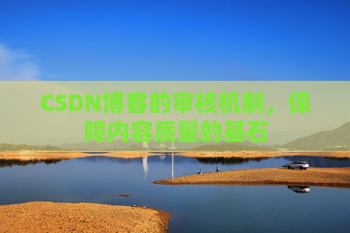 CSDN博客的审核机制，保障内容质量的基石